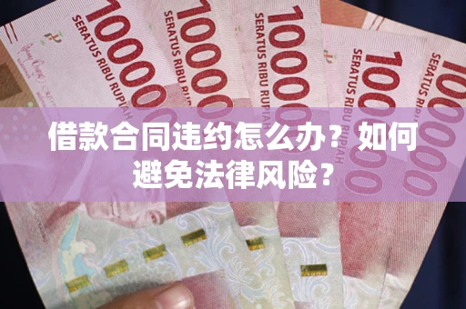 济南借款合同违约怎么办？如何避免法律风险？