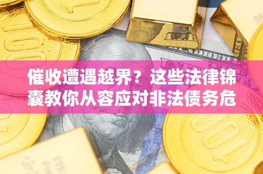 济南催收遭遇越界？这些法律锦囊教你从容应对非法债务危机