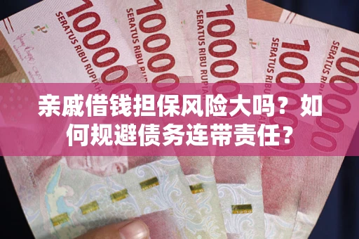 济南亲戚借钱担保风险大吗？如何规避债务连带责任？