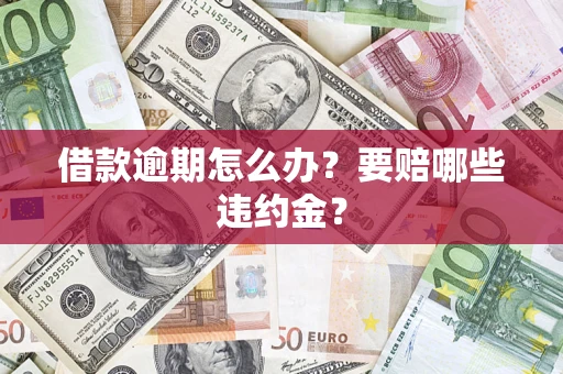 济南借款逾期怎么办？要赔哪些违约金？