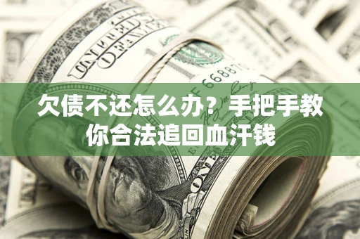 济南欠债不还怎么办?手把手教你合法追回血汗钱 济南欠债不还怎么办?手把手教你合法追回血汗钱