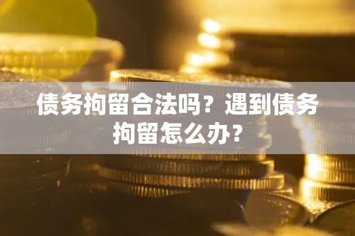 济南债务拘留合法吗？遇到债务拘留怎么办？
