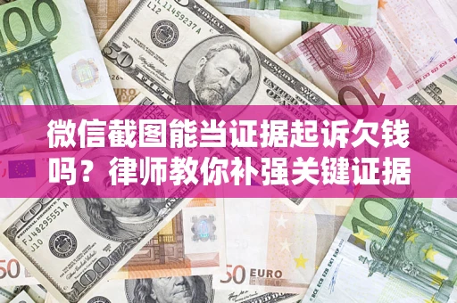 济南微信截图能当证据起诉欠钱吗？律师教你补强关键证据