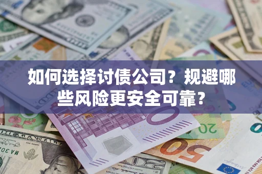 济南如何选择讨债公司？规避哪些风险更安全可靠？