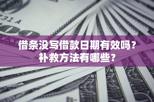 济南借条没写借款日期有效吗?补救方法有哪些? 济南借条没写借款日期有效吗?补救方法有哪些?
