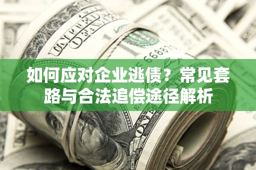 济南如何应对企业逃债？常见套路与合法追偿途径解析