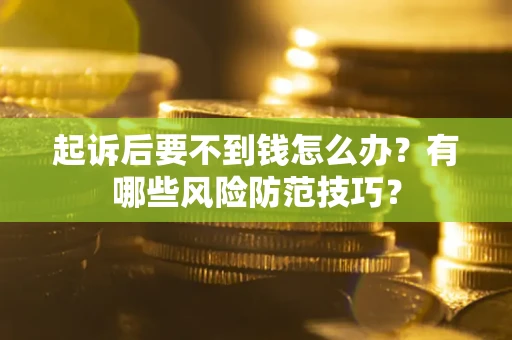 济南起诉后要不到钱怎么办?有哪些风险防范技巧? 济南起诉后要不到钱怎么办?有哪些风险防范技巧?