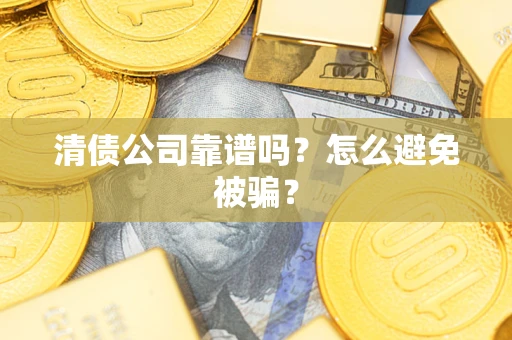 济南清债公司靠谱吗？怎么避免被骗？