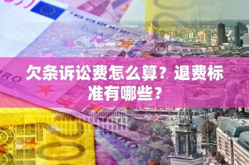 济南欠条诉讼费怎么算？退费标准有哪些？