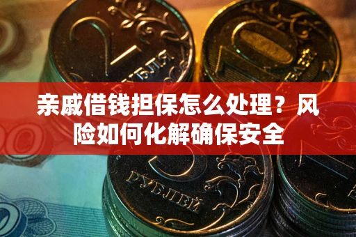 济南亲戚借钱担保怎么处理？风险如何化解确保安全