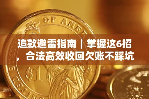 济南追款避雷指南｜掌握这6招，合法高效收回欠账不踩坑