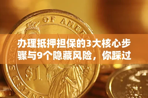 济南办理抵押担保的3大核心步骤与9个隐藏风险，你踩过哪个坑？