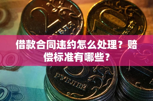 济南借款合同违约怎么处理？赔偿标准有哪些？