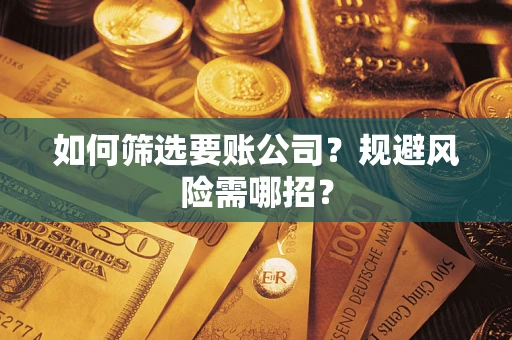 济南如何筛选要账公司？规避风险需哪招？