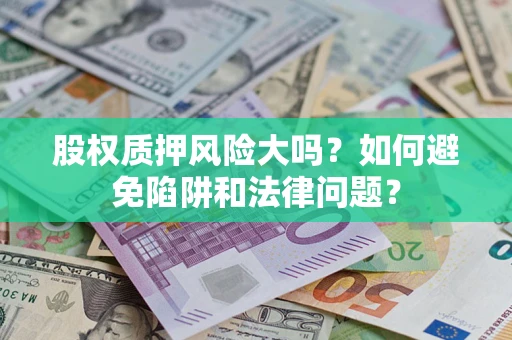 济南股权质押风险大吗？如何避免陷阱和法律问题？