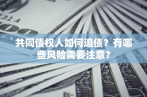 济南共同债权人如何追债？有哪些风险需要注意？
