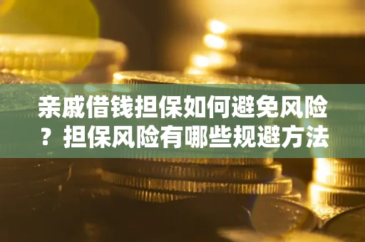 济南亲戚借钱担保如何避免风险？担保风险有哪些规避方法？