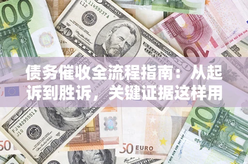 济南债务催收全流程指南：从起诉到胜诉，关键证据这样用