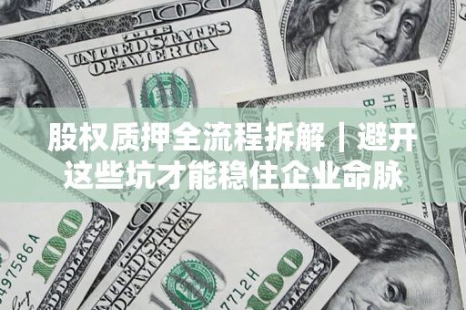 济南股权质押全流程拆解｜避开这些坑才能稳住企业命脉