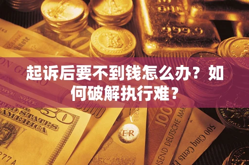 济南起诉后要不到钱怎么办？如何破解执行难？