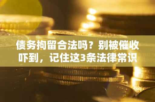 济南债务拘留合法吗?别被催收吓到,记住这3条法律常识 济南债务拘留合法吗?别被催收吓到,记住这3条法律常识