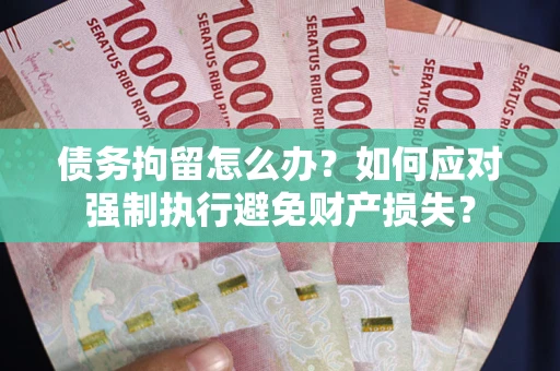 济南债务拘留怎么办？如何应对强制执行避免财产损失？