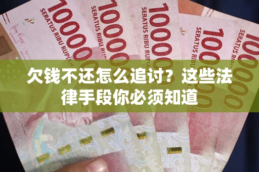 济南欠钱不还怎么追讨？这些法律手段你必须知道