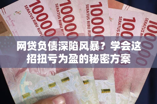济南网贷负债深陷风暴？学会这招扭亏为盈的秘密方案