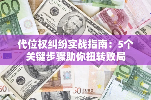 济南代位权纠纷实战指南：5个关键步骤助你扭转败局