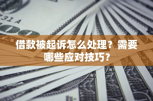 济南借款被起诉怎么处理？需要哪些应对技巧？