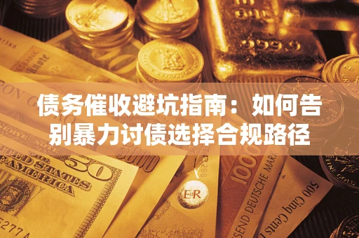 济南债务催收避坑指南：如何告别暴力讨债选择合规路径