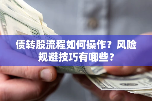济南债转股流程如何操作？风险规避技巧有哪些？