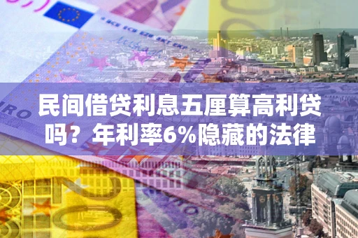 济南民间借贷利息五厘算高利贷吗？年利率6%隐藏的法律风险全解析