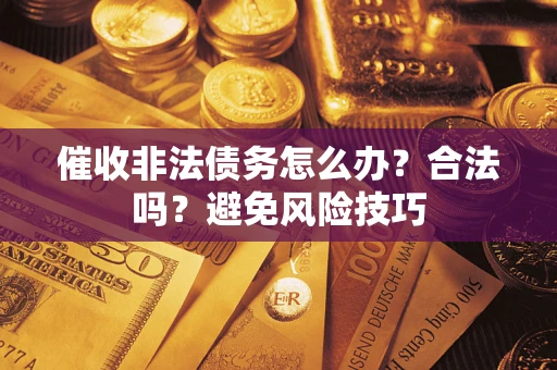 济南催收非法债务怎么办？合法吗？避免风险技巧