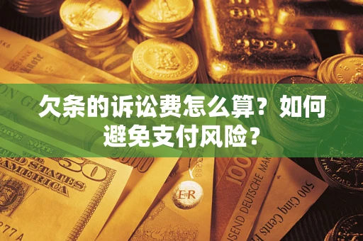 济南欠条的诉讼费怎么算？如何避免支付风险？