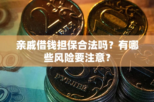 济南亲戚借钱担保合法吗？有哪些风险要注意？