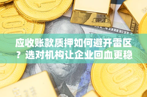 济南应收账款质押如何避开雷区？选对机构让企业回血更稳