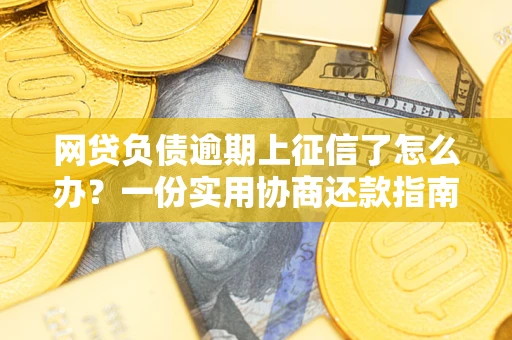 济南网贷负债逾期上征信了怎么办？一份实用协商还款指南请收好