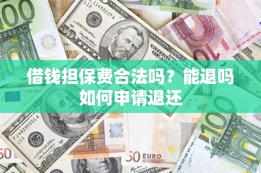 济南借钱担保费合法吗？能退吗如何申请退还