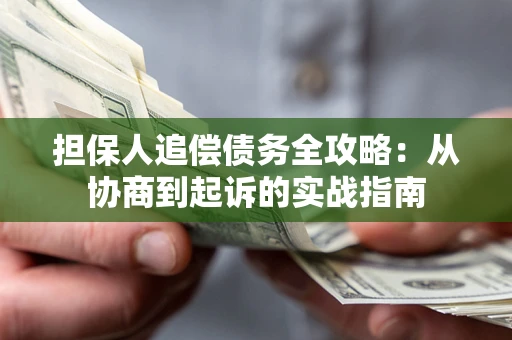 济南担保人追偿债务全攻略:从协商到起诉的实战指南 济南担保人追偿债务全攻略:从协商到起诉的实战指南