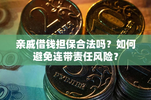济南亲戚借钱担保合法吗？如何避免连带责任风险？