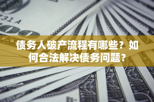 济南债务人破产流程有哪些？如何合法解决债务问题？