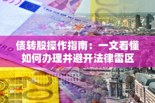 济南债转股操作指南：一文看懂如何办理并避开法律雷区