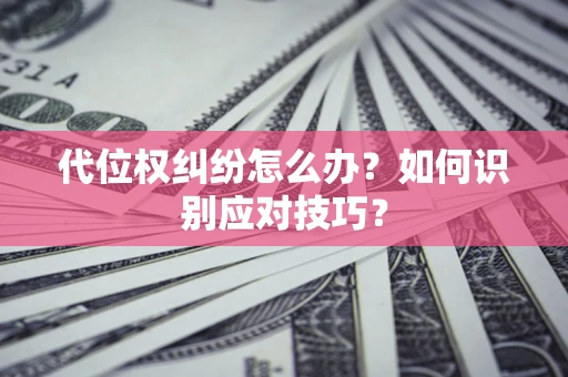 济南代位权纠纷怎么办？如何识别应对技巧？