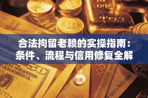 济南合法拘留老赖的实操指南:条件、流程与信用修复全解析 济南合法拘留老赖的实操指南:条件、流程与信用修复全解析