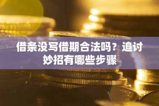 济南借条没写借期合法吗？追讨妙招有哪些步骤