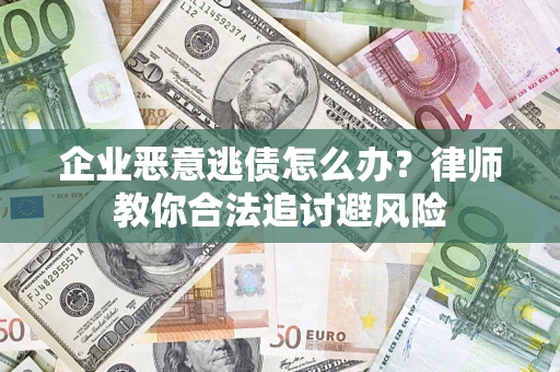 济南企业恶意逃债怎么办？律师教你合法追讨避风险