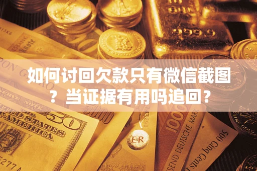 济南如何讨回欠款只有微信截图？当证据有用吗追回？