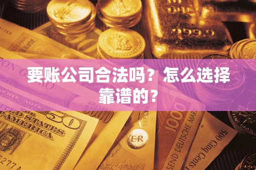 济南要账公司合法吗？怎么选择靠谱的？