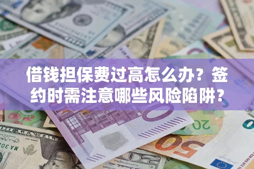 济南借钱担保费过高怎么办？签约时需注意哪些风险陷阱？